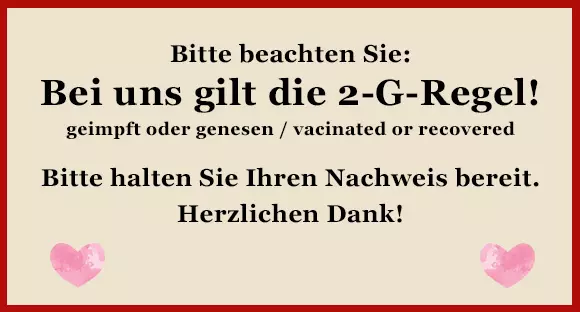 Bei uns gilt die 2-G-Regel. Bitte halten Sie einen Nachweis und ihren Ausweis bereit. 2-G-Regeln